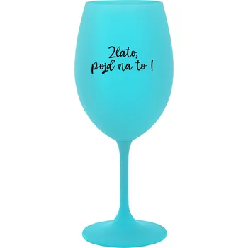 Sklenice ZLATO, POJĎ NA TO! - tyrkysová sklenice na víno 350 ml