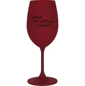 Sklenice ...PROTOŽE BÝT UČITELKA NENÍ PRDEL... - bordo sklenice na víno 350 ml