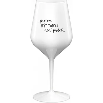 Sklenice ...PROTOŽE BÝT TÁTOU NENÍ PRDEL... - bílá nerozbitná sklenice na víno 470 ml
