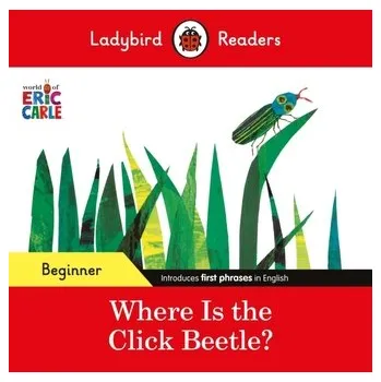 Kniha Ladybird Readers Beginner Level - Eric Carle - Where Is the Click Beetle? (ELT Graded Reader) - Eric Carle