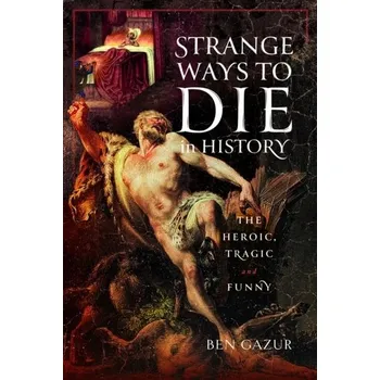 Strange Ways to Die in History - Gazur, Ben