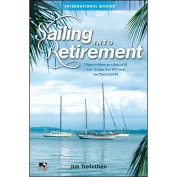 Sailing into Retirement: 7 Ways to Retire on a Boat at 50 with 10 Steps that Will Keep You There Until 80 - Trefethen, Jim