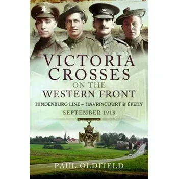 Victoria Crosses on the Western Front - Battles of the Hindenburg Line - Havrincourt and pehy - Challacombe, Fiona; Oldfield, Victoria Bream; Salkovskis, Paul M.