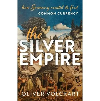 Silver Empire - Volckart, Oliver (Professor of Economic History, Professor of Economic History, London School of Economics and Political Science)