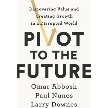 Pivot to the Future - Nunes, Paul; Downes, Larry; Abbosh, Omar [EN] (2020, Měkká, John Murray Press)
