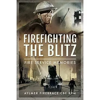 Firefighting the Blitz - KPM, Aylmer Firebrace CBE,