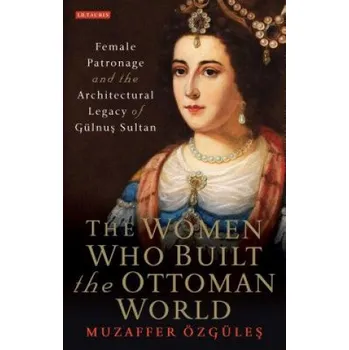 Kniha Women Who Built the Ottoman World: Female Patronage and the Architectural Legacy of Gulnus Sultan – OZGULES MUZAFFER (EN)