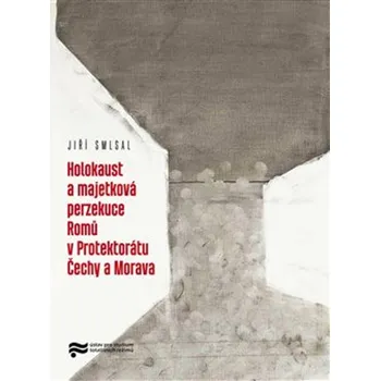 Holocaust a majetková perzekuce Romů v Protektorátu Čechy a Morava - Jiří Smlsal