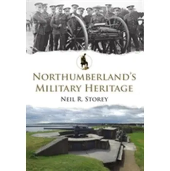 Northumberland's Military Heritage - Storey, Neil R.