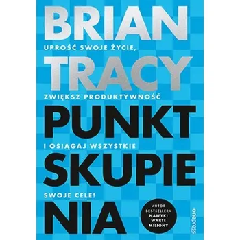 Punkt skupienia. Uprość swoje życie, zwiększ... - Brian Tracy