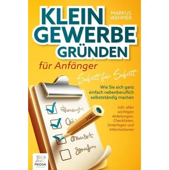 Kleingewerbe gründen für Anfänger - Schritt für Schritt: Wie Sie sich ganz einfach nebenberuflich selbstständig machen (inkl. wi - Wehmer, Markus