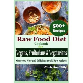 Raw Food Diet Cookbook for Vegans, Fruitarians and Vegetarians: Over 500 New and delicious 100% Raw Recipes – Christina Hills (EN)