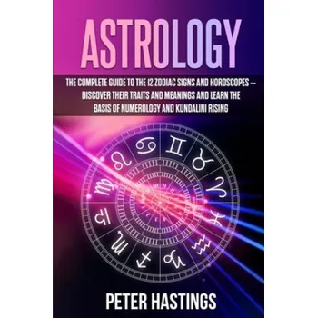 Cizojazyčná kniha Astrology: The Complete Guide to the 12 Zodiac Signs and Horoscopes - Discover their Traits and Meanings and Learn the basis of N – Peter Hastings (EN)