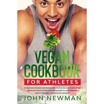 Vegan Cookbook for Athletes: 99 delicious no meat and vegan high protein recipes plant-based diet plans for athletes and bodybuilder to gain streng – John Newman (EN)