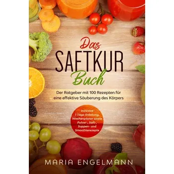 Das Saftkur Buch: Der Ratgeber mit 100 Rezepten für eine effektive Säuberung des Körpers - Inklusive 7 Tage Anleitung, Wochenpla - Engelmann, Maria [DE] (2024, Brožovaná, edition JT)