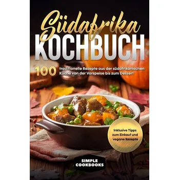 Südafrika Kochbuch: 100 traditionelle Rezepte aus der südafrikanischen Küche von der Vorspeise bis zum Dessert - Cookbooks, Simple