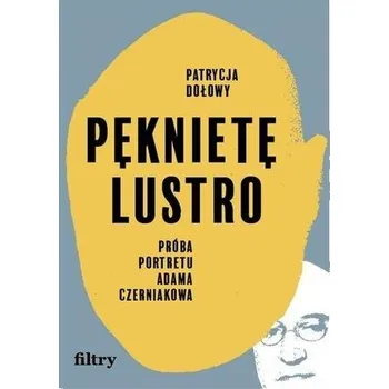 Literární biografie Pęknięte lustro. Próba biografii Adama Czerniakowa - Patrycja Dołowy
