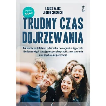 Trudny czas dojrzewania. Jak pomóc nastolatkom radzić sobie z emocjami, osiągać cele i budować więzi, stosując terapię a - Louise Hayes