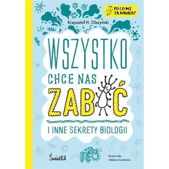 Bystrá hlava Wszystko chce nas zabić i inne sekrety biologii - Krzysztof H. Olszyński, Adelina Sandecka