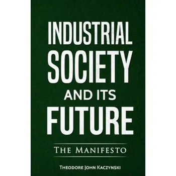 Industrial Society and Its Future - Kaczynski, Theodore J., Ph.D; Skrbina, David F.