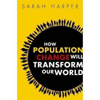 How Population Change Will Transform Our World - Harper, Sarah (Professor of Gerontology, Oxford University and Director of the Oxford Institute of Population Ageing)