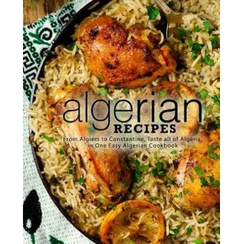 Algerian Recipes: From Algiers to Constantine, Taste all of Algeria, in One Easy Algerian Cookbook (2nd Edition) – Booksumo Press (EN)