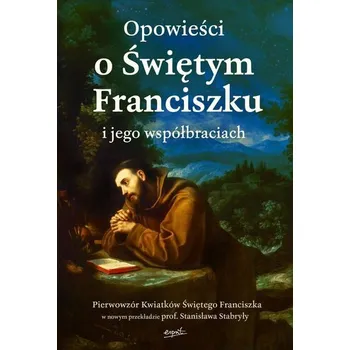 Opowieści o Świętym Franciszku i jego współbraciach - opracowanie zbiorowe