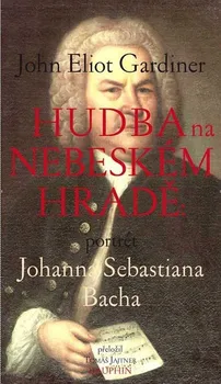 Literární biografie Hudba na nebeském hradě: Portrét Johanna Sebastiana Bacha - John Eliot Gardiner (2021, brožovaná)