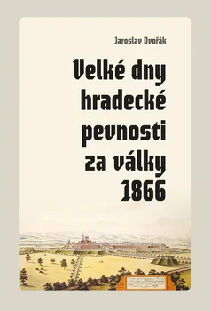 Velké dny hradecké pevnosti za války 1866 - Jaroslav Dvořák (2021, pevná)