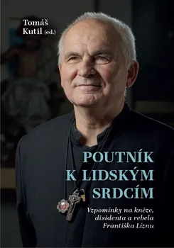 Poutník k lidským srdcím: Vzpomínky na kněze, disidenta a rebela Františka Líznu - Tomáš Kutil (2021, pevná)