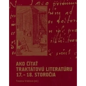 Ako čítať traktátovú literatúru 17. - 18. storočia - Vráblová, Timotea