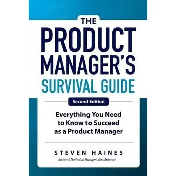 Product Manager's Survival Guide, Second Edition: Everything You Need to Know to Succeed as a Product Manager - Haines, Steven
