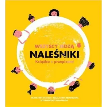 Wszyscy jedzą naleśniki. Książka z przepisami - Agata Loth-Ignaciuk, Rozala Bisek-Szladowska