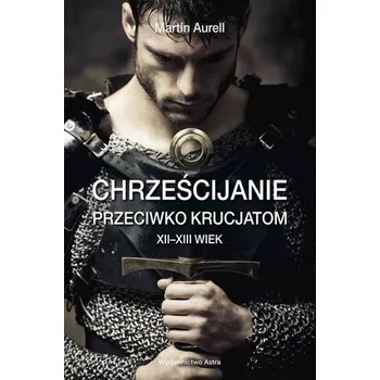 Chrześcijanie przeciwko krucjatom XII-XIII wiek - Aurell, Martin