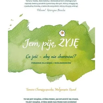 Jem, piję, żyję. Co jeść aby nie chorować? - Tamara Chorążyczewska, Małgorzata Szwed
