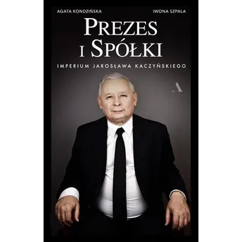 Prezes i Spółki. Imperium Jarosława Kaczyńskiego - Agata Kondzińska, Iwona Szpala