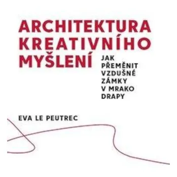 Osobní rozvoj Architektura kreativního myšlení: Jak přeměnit vzdušné zámky v mrakodrapy - Eva Le Peutrec (2021, brožovaná)