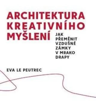 Osobní rozvoj Architektura kreativního myšlení: Jak přeměnit vzdušné zámky v mrakodrapy - Eva Le Peutrec (2021, brožovaná)