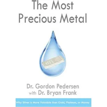 Kniha The Most Precious Metal: Why Silver is More Valuable than Gold, Platinum, or Money – Dr Bryan Frank,Dr Gordon Pedersen (EN)
