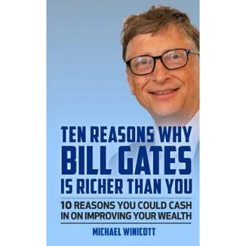 Kniha Ten Reasons Why Bill Gates Is Richer Than You: 10 Reasons You Could Cash In To Improve Your Wealth – Michael Winicott (EN)