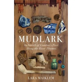 Cestování Mudlark: In Search of London's Past Along the River Thames – Lara Maiklem (EN)