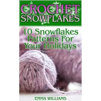 Crochet Snowflakes: 10 Snowflakes Patterns For Your Holidays: (Crochet Patterns, Crochet Stitches) – Emma Williams (EN)