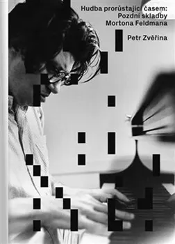 Umění Hudba prorůstající časem: Pozdní skladby Mortona Feldmana - Petr Zvěřina (2018, pevná)