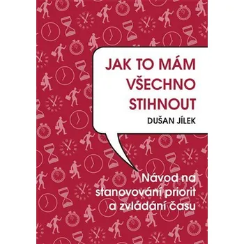 Jak to mám všechno stihnout - Návod na stanovování priorit a zvládání času - Dušan Jílek