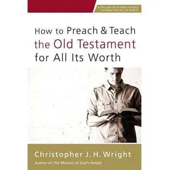 How to Preach and Teach the Old Testament for All Its Worth - Wright, Christopher J. H.