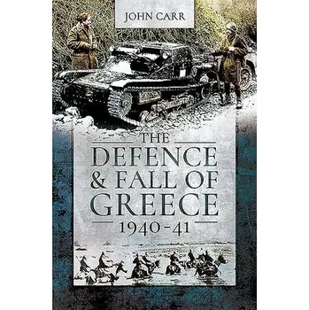 Defence and Fall of Greece, 1940-41 - Carr, John