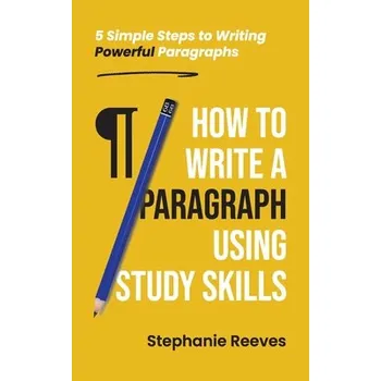How to Write a Paragraph Using Study Skills: 5 Simple Steps to Writing Powerful Paragraphs - (Reeves Stephanie)(Paperback) (9781739716509)
