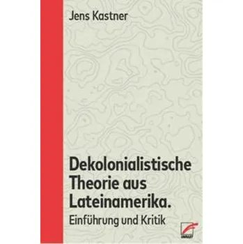 Dekolonialistische Theorie aus Lateinamerika - Kastner, Jens
