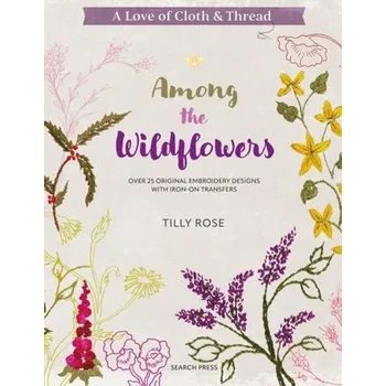 Umění A Love of Cloth & Thread: Among the Wildflowers - Rose, Tilly (Author)