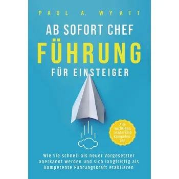 Ab sofort Chef - Führung für Einsteiger: Wie Sie schnell als neuer Vorgesetzter anerkannt werden und sich langfristig als kompet - Wyatt, Paul; Warren, Stuart
